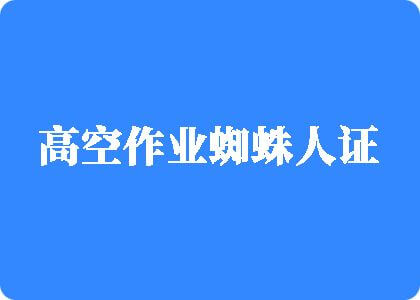 找个屄操高空作业蜘蛛人证